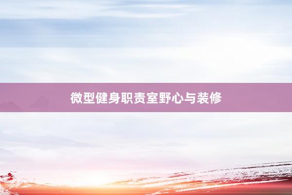 微型健身职责室野心与装修
